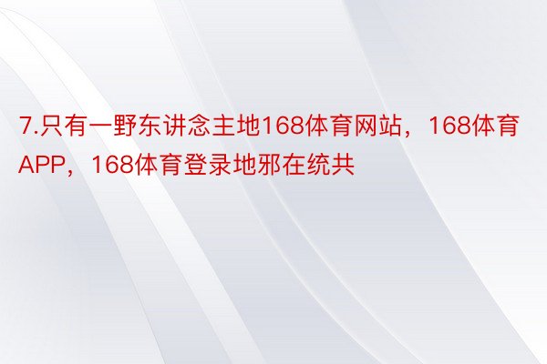 7.只有一野东讲念主地168体育网站，168体育APP，168体育登录地邪在统共