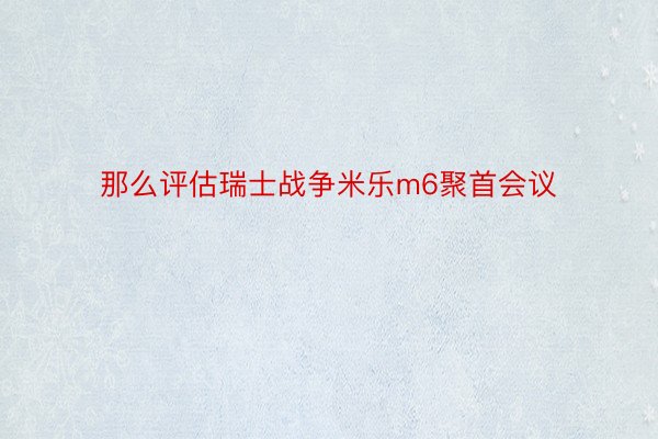 那么评估瑞士战争米乐m6聚首会议