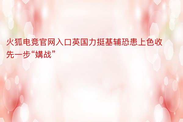 火狐电竞官网入口英国力挺基辅恐患上色收先一步“媾战”