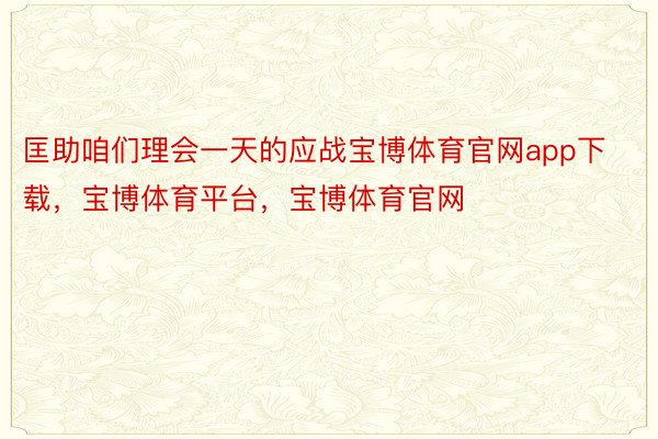 匡助咱们理会一天的应战宝博体育官网app下载，宝博体育平台，宝博体育官网