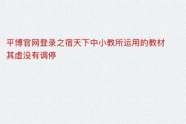 平博官网登录之宿天下中小教所运用的教材其虚没有调停