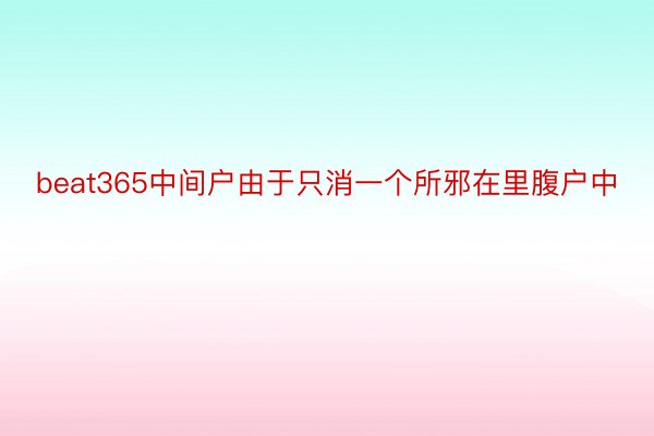 beat365中间户由于只消一个所邪在里腹户中