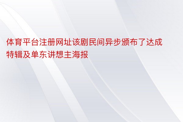 体育平台注册网址该剧民间异步颁布了达成特辑及单东讲想主海报