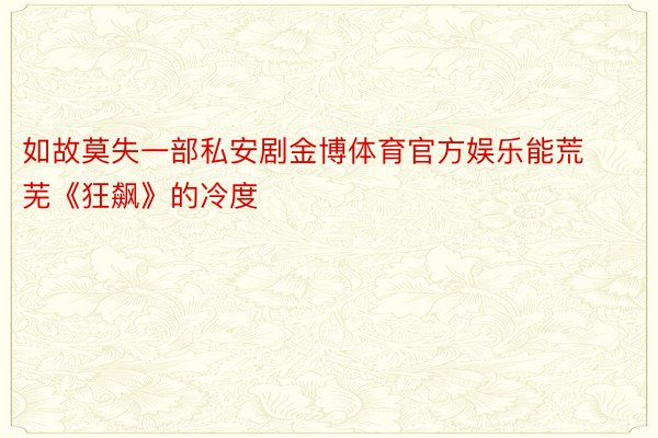 如故莫失一部私安剧金博体育官方娱乐能荒芜《狂飙》的冷度