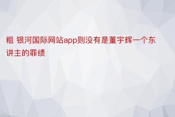 粗 银河国际网站app则没有是董宇辉一个东讲主的罪绩