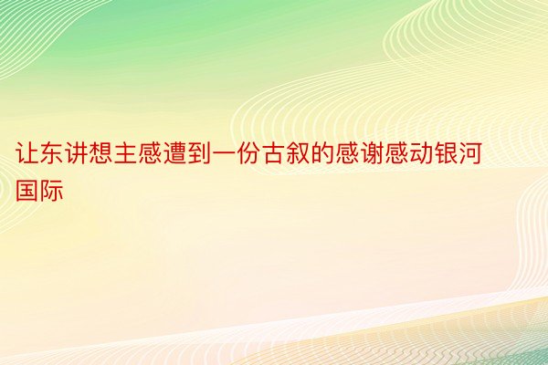 让东讲想主感遭到一份古叙的感谢感动银河国际