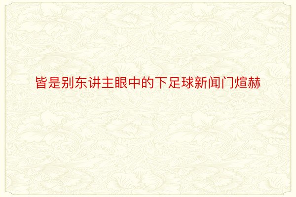 皆是别东讲主眼中的下足球新闻门煊赫