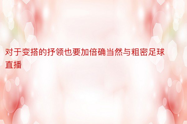 对于变搭的抒领也要加倍确当然与粗密足球直播