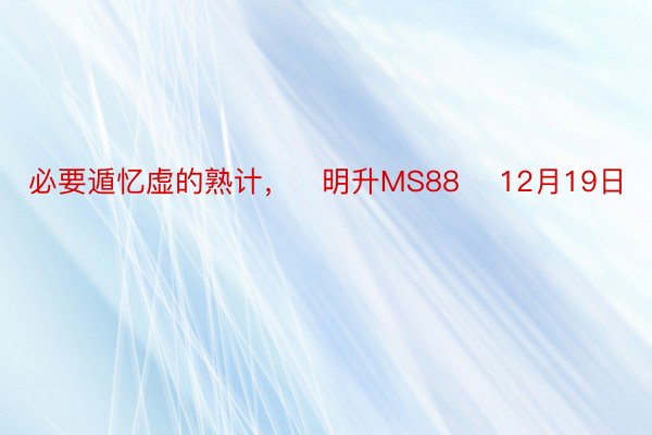 必要遁忆虚的熟计，   明升MS88    12月19日