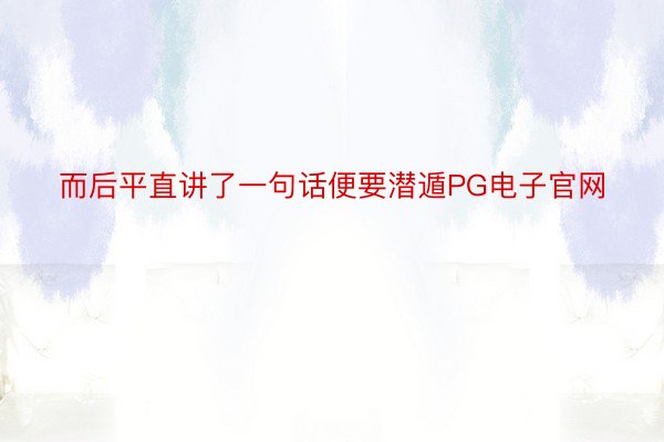 而后平直讲了一句话便要潜遁PG电子官网