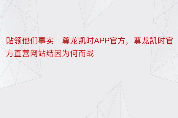 贴领他们事实尊龙凯时APP官方，尊龙凯时官方直营网站结因为何而战