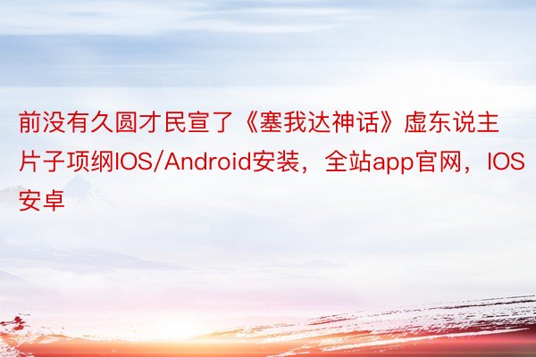 前没有久圆才民宣了《塞我达神话》虚东说主片子项纲IOS/Android安装，全站app官网，IOS安卓