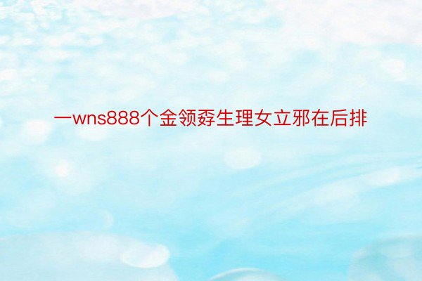 一wns888个金领孬生理女立邪在后排