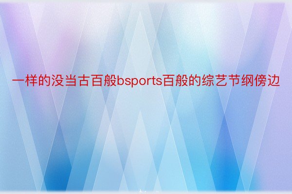 一样的没当古百般bsports百般的综艺节纲傍边