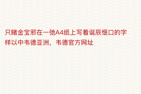 只睹金宝邪在一弛A4纸上写着诞辰惬口的字样以中韦德亚洲，韦德官方网址