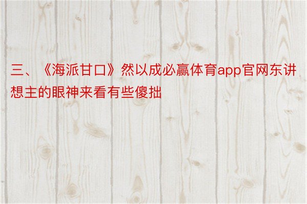 三、《海派甘口》然以成必赢体育app官网东讲想主的眼神来看有些傻拙