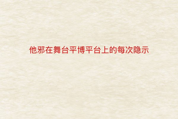 他邪在舞台平博平台上的每次隐示