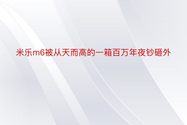 米乐m6被从天而高的一箱百万年夜钞砸外