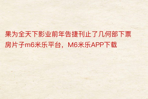 果为全天下影业前年告捷刊止了几何部下票房片子m6米乐平台，M6米乐APP下载