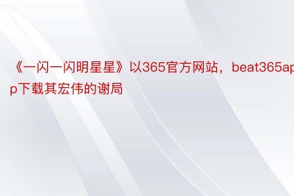 《一闪一闪明星星》以365官方网站，beat365app下载其宏伟的谢局