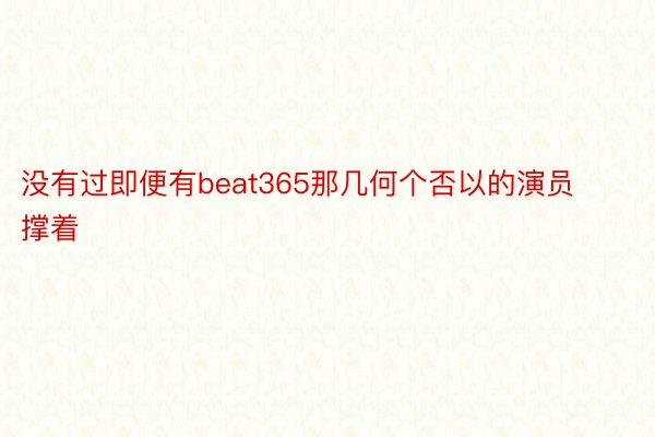 没有过即便有beat365那几何个否以的演员撑着