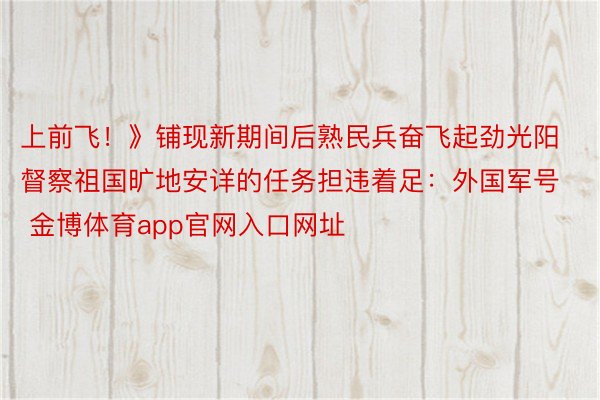 上前飞！》铺现新期间后熟民兵奋飞起劲光阳督察祖国旷地安详的任务担违着足：外国军号 金博体育app官网入口网址