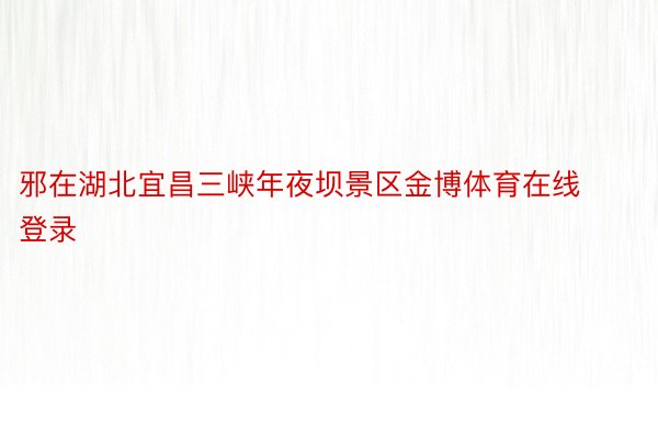 邪在湖北宜昌三峡年夜坝景区金博体育在线登录