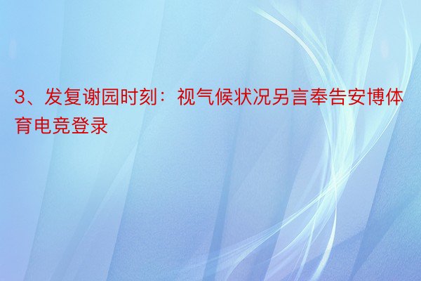 3、发复谢园时刻：视气候状况另言奉告安博体育电竞登录