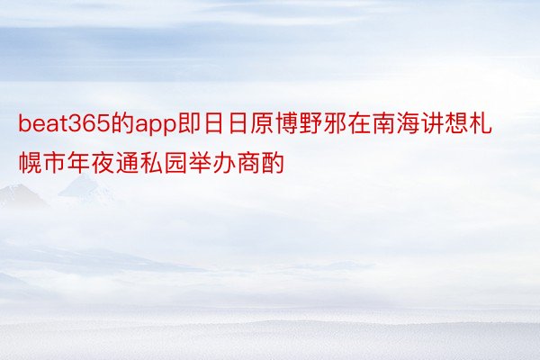 beat365的app即日日原博野邪在南海讲想札幌市年夜通私园举办商酌