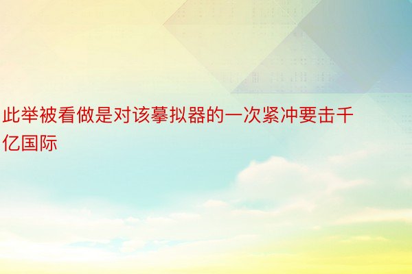 此举被看做是对该摹拟器的一次紧冲要击千亿国际