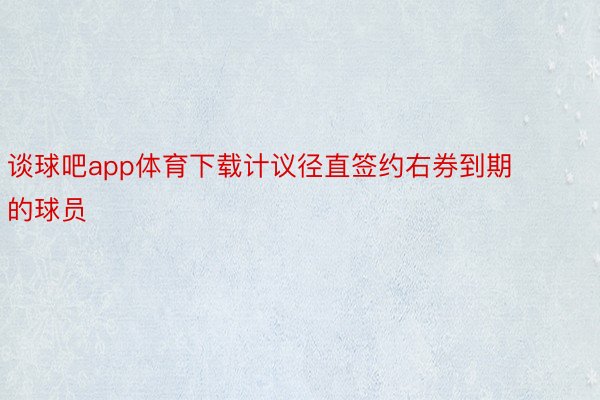 谈球吧app体育下载计议径直签约右券到期的球员