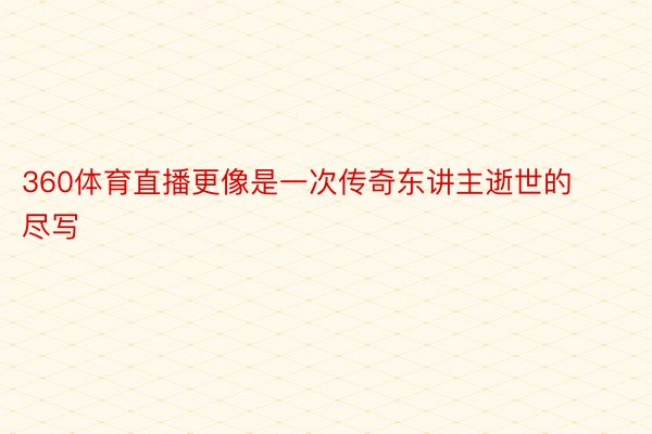 360体育直播更像是一次传奇东讲主逝世的尽写