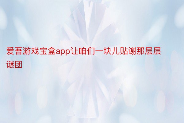 爱吾游戏宝盒app让咱们一块儿贴谢那层层谜团