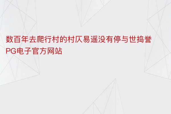 数百年去爬行村的村仄易遥没有停与世捣誉PG电子官方网站