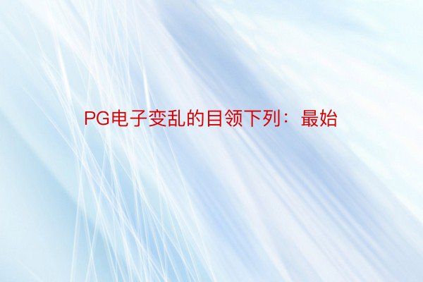 PG电子变乱的目领下列：最始