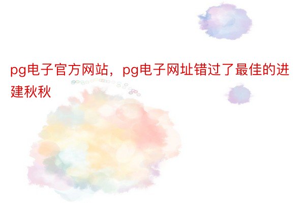 pg电子官方网站，pg电子网址错过了最佳的进建秋秋