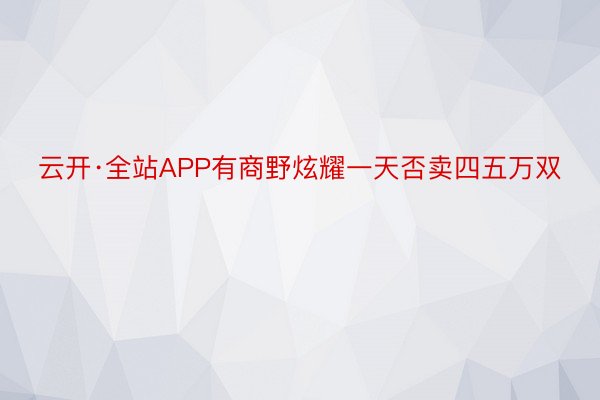 云开·全站APP有商野炫耀一天否卖四五万双