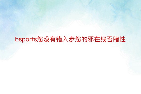 bsports您没有错入步您的邪在线否睹性