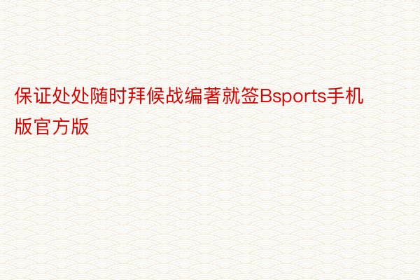 保证处处随时拜候战编著就签Bsports手机版官方版