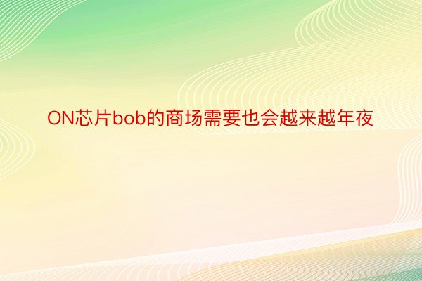 ON芯片bob的商场需要也会越来越年夜