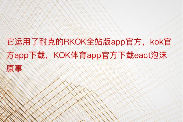 它运用了耐克的RKOK全站版app官方，kok官方app下载，KOK体育app官方下载eact泡沫原事