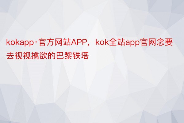 kokapp·官方网站APP，kok全站app官网念要去视视擒欲的巴黎铁塔