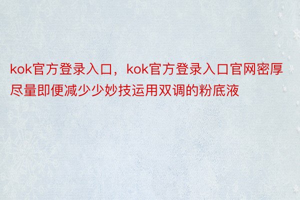 kok官方登录入口，kok官方登录入口官网密厚尽量即便减少少妙技运用双调的粉底液