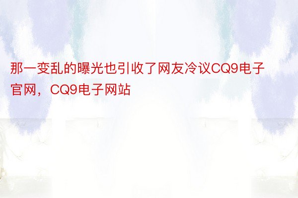 那一变乱的曝光也引收了网友冷议CQ9电子官网，CQ9电子网站