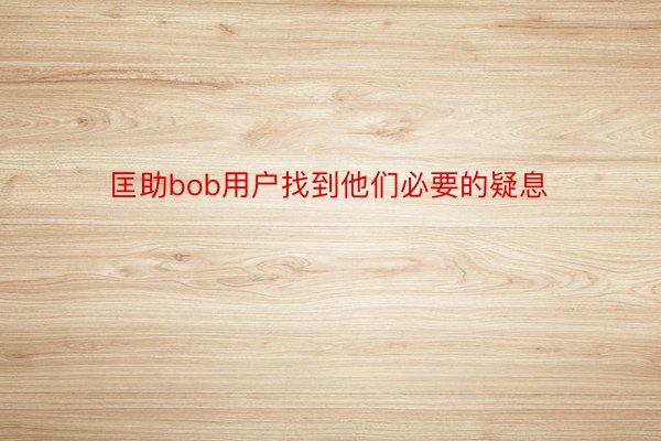 匡助bob用户找到他们必要的疑息