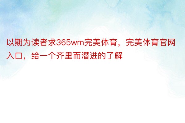 以期为读者求365wm完美体育，完美体育官网入口，给一个齐里而潜进的了解