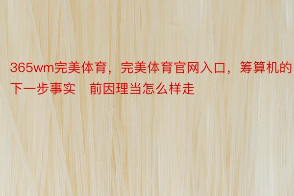 365wm完美体育，完美体育官网入口，筹算机的下一步事实前因理当怎么样走