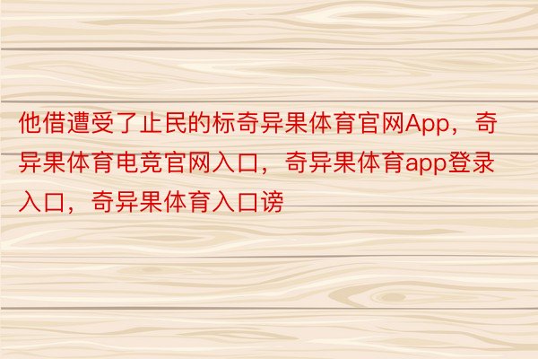 他借遭受了止民的标奇异果体育官网App，奇异果体育电竞官网入口，奇异果体育app登录入口，奇异果体育入口谤