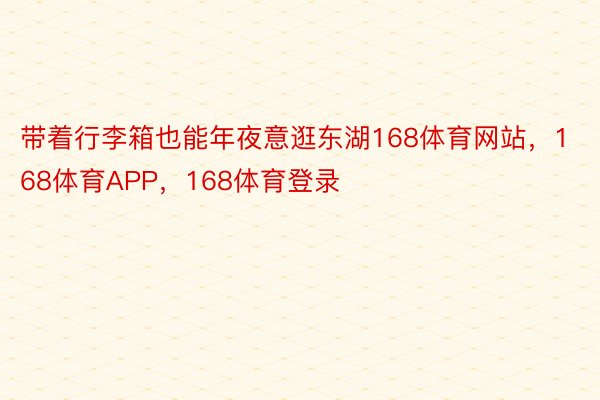 带着行李箱也能年夜意逛东湖168体育网站，168体育APP，168体育登录