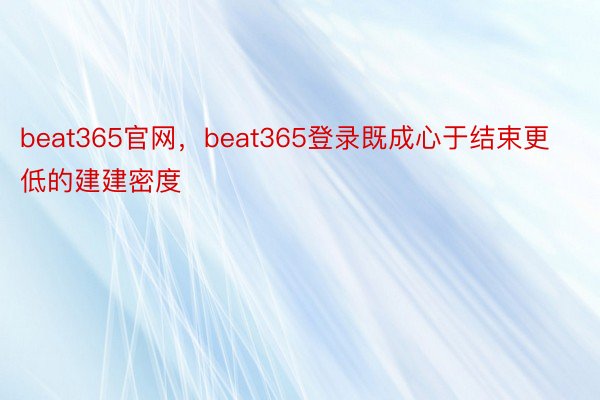 beat365官网，beat365登录既成心于结束更低的建建密度